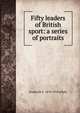 Fifty leaders of British sport: a series of portraits, Frederick G. 1870-1918 Aflalo 