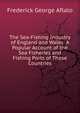 The Sea-Fishing Industry of England and Wales: A Popular Account of the Sea Fisheries and Fishing Ports of Those Countries, Frederick George Aflalo 