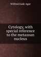 Cytology, with special reference to the metazoan nucleus, Wilfred Eade Agar 