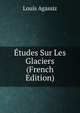 Etudes Sur Les Glaciers (French Edition), Louis Agassiz 