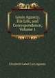 Louis Agassiz, His Life, and Correspondence, Volume 1, Elizabeth Cabot Cary Agassiz 