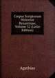 Corpus Scriptorum Historiae Byzantinae, Volume 32 (Latin Edition), Agathias 