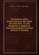 Protestant exiles from France in the reign of Louis XIV; or, the Huguenot refugees & their descendants in Great Britain & Ireland, David C. A. 1821-1887 Agnew 