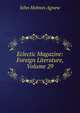 Eclectic Magazine: Foreign Literature, Volume 29, John Holmes Agnew 