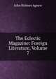 The Eclectic Magazine: Foreign Literature, Volume 7, John Holmes Agnew 