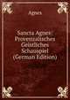 Sancta Agnes: Provenzalisches Geistliches Schauspiel (German Edition), Agnes 