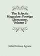 The Eclectic Magazine: Foreign Literature, Volume 3, John Holmes Agnew 