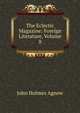 The Eclectic Magazine: Foreign Literature, Volume 8, John Holmes Agnew 