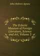 The Eclectic Museum of Foreign Literature, Science and Art, Volume 3, John Holmes Agnew 