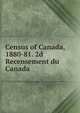 Census of Canada, 1880-81. 2d Recensement du Canada ., 