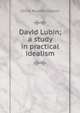 David Lubin; a study in practical idealism, Olivia Rossetti Agresti 