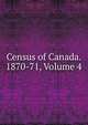 Census of Canada. 1870-71, Volume 4, 