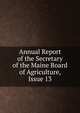 Annual Report of the Secretary of the Maine Board of Agriculture, Issue 13, 