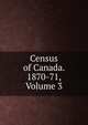 Census of Canada. 1870-71, Volume 3, 
