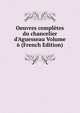 Oeuvres compl?tes du chancelier d'Aguesseau Volume 6 (French Edition), 