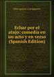 Echar por el atajo: comedia en un acto y en verso (Spanish Edition), Elias Aguirre y Laviaguerre 