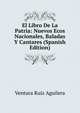 El Libro De La Patria: Nuevos Ecos Nacionales, Baladas Y Cantares (Spanish Edition), Ventura Ruiz Aguilera 