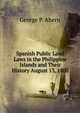 Spanish Public Land Laws in the Philippine Islands and Their History August 13, 1808., George P. Ahern 
