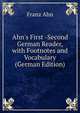Ahn's First -Second German Reader, with Footnotes and Vocabulary (German Edition), Franz Ahn 