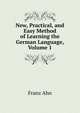 New, Practical, and Easy Method of Learning the German Language, Volume 1, Franz Ahn 