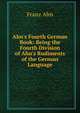 Ahn's Fourth German Book: Being the Fourth Division of Ahn's Rudiments of the German Language, Franz Ahn 