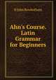 Ahn's Course. Latin Grammar for Beginners, H. John Rowbotham 
