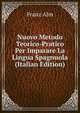 Nuovo Metodo Teorico-Pratico Per Imparare La Lingua Spagnuola (Italian Edition), Franz Ahn 