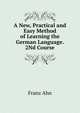 A New, Practical and Easy Method of Learning the German Language. 2Nd Course, Franz Ahn 