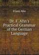 Dr. F. Ahn's Practical Grammar of the German Language, Franz Ahn 