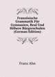 Franzosische Grammatik Fur Gymnasien, Real Und Hohere Burgerschulen (German Edition), Franz Ahn 