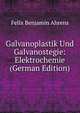 Galvanoplastik Und Galvanostegie: Elektrochemie (German Edition), Felix Benjamin Ahrens 