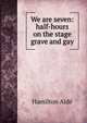 We are seven: half-hours on the stage grave and gay, Hamilton Aide 