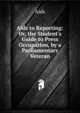 Aids to Reporting: Or, the Student's Guide to Press Occupation, by a Parliamentary Veteran, Aids 