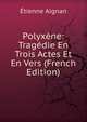 Polyxene: Tragedie En Trois Actes Et En Vers (French Edition), Etienne Aignan 