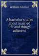 A bachelor's talks about married life and things adjacent, William Aikman 