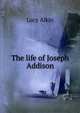 The life of Joseph Addison, Lucy Aikin 