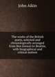 The works of the British poets, selected and chronologically arranged from Ben Jonson to Beattie, with biographical and critical notices, John Aikin 