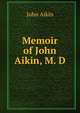 Memoir of John Aikin, M. D, John Aikin 