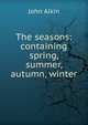 The seasons: containing spring, summer, autumn, winter, John Aikin 