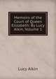 Memoirs of the Court of Queen Elizabeth: By Lucy Aikin, Volume 1, Lucy Aikin 