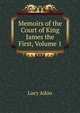 Memoirs of the Court of King James the First, Volume 1, Lucy Aikin 