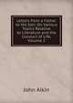 Letters from a Father to His Son: On Various Topics Relative to Literature and the Conduct of Life, Volume 2, John Aikin 