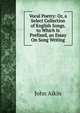 Vocal Poetry: Or, a Select Collection of English Songs. to Which Is Prefixed, an Essay On Song Writing, John Aikin 