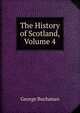 The History of Scotland, Volume 4, George Buchanan 