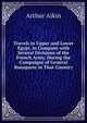 Travels in Upper and Lower Egypt, in Company with Several Divisions of the French Army, During the Campaigns of General Bonaparte in That Country, Arthur Aikin 
