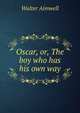 Oscar, or, The boy who has his own way, Walter Aimwell 
