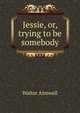 Jessie, or, trying to be somebody, Walter Aimwell 