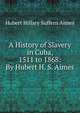 A History of Slavery in Cuba, 1511 to 1868: By Hubert H. S. Aimes, Hubert Hillary Suffern Aimes 