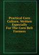 Practical Corn Culture, Written Especially For The Corn Belt Farmers, 