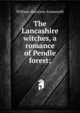 The Lancashire witches, a romance of Pendle forest;, William Harrison Ainsworth 
